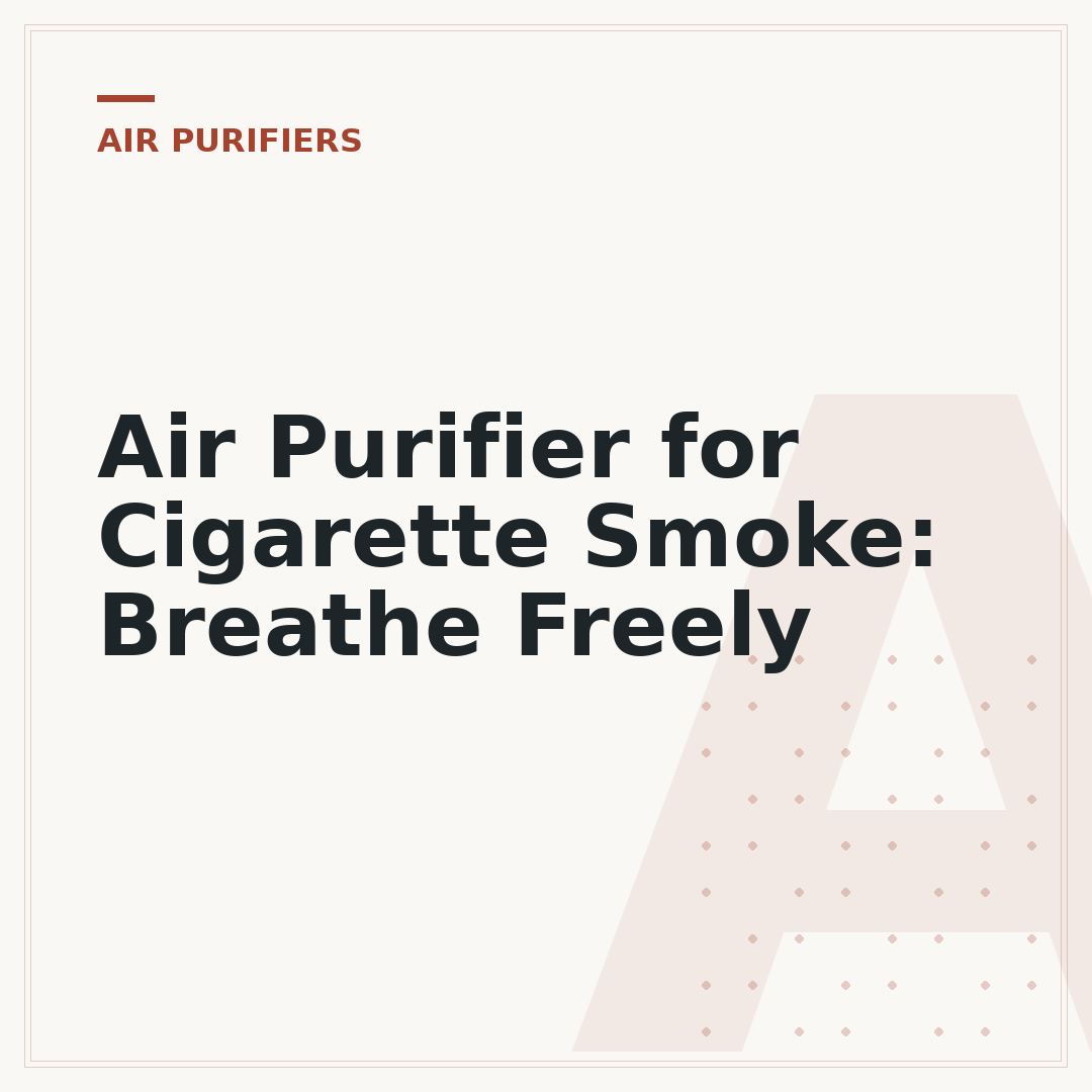 Air Purifier for Cigarette Smoke: Breathe Freely