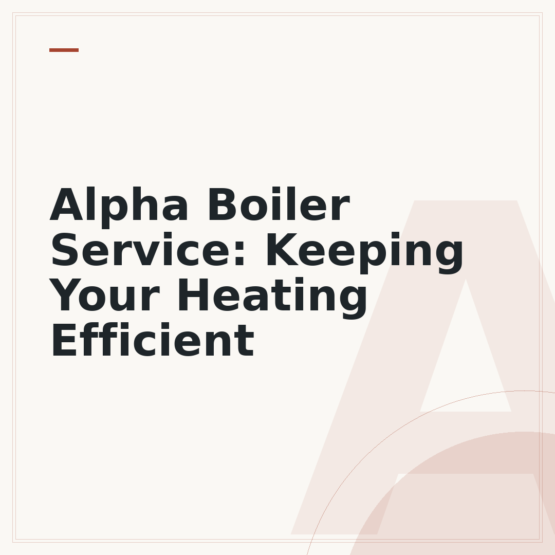 Alpha Boiler Service: Keeping Your Heating Efficient
