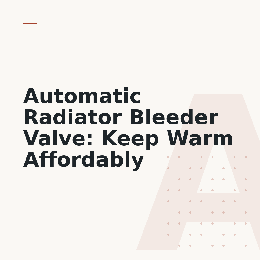 Automatic Radiator Bleeder Valve: Keep Warm Affordably
