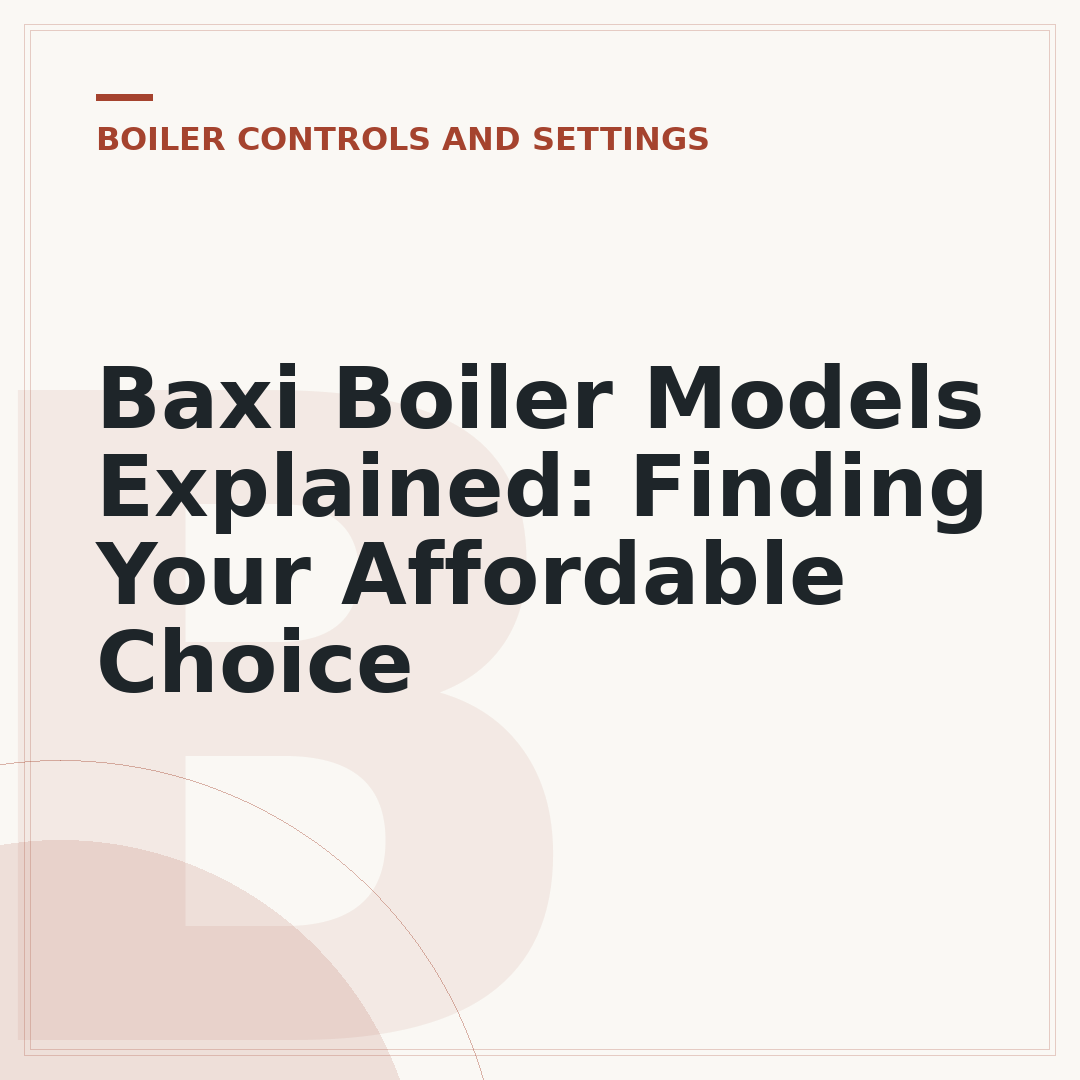 Baxi Boiler Models Explained: Finding Your Affordable Choice