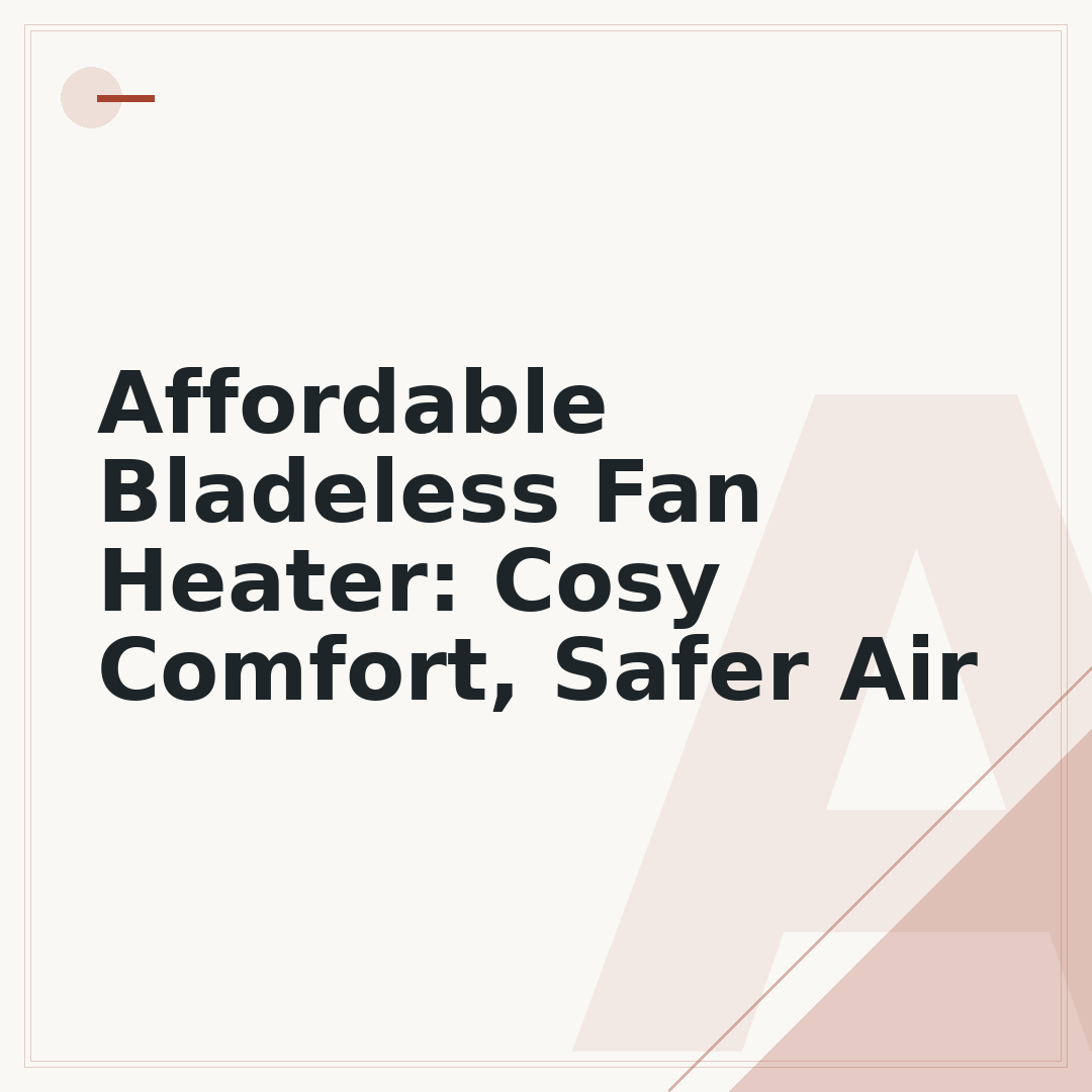 Affordable Bladeless Fan Heater: Cosy Comfort, Safer Air