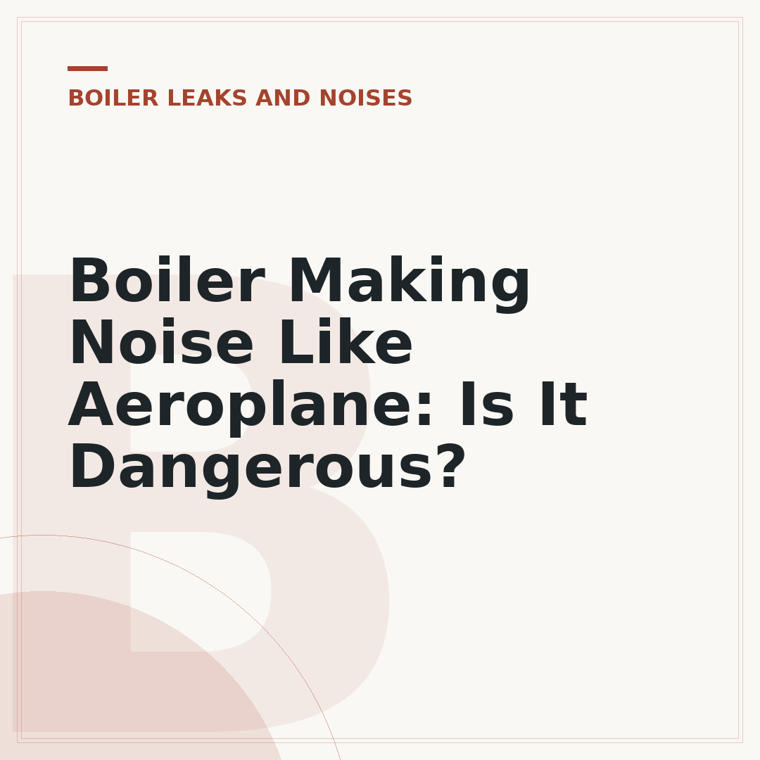 Boiler Making Noise Like Aeroplane: Is It Dangerous?