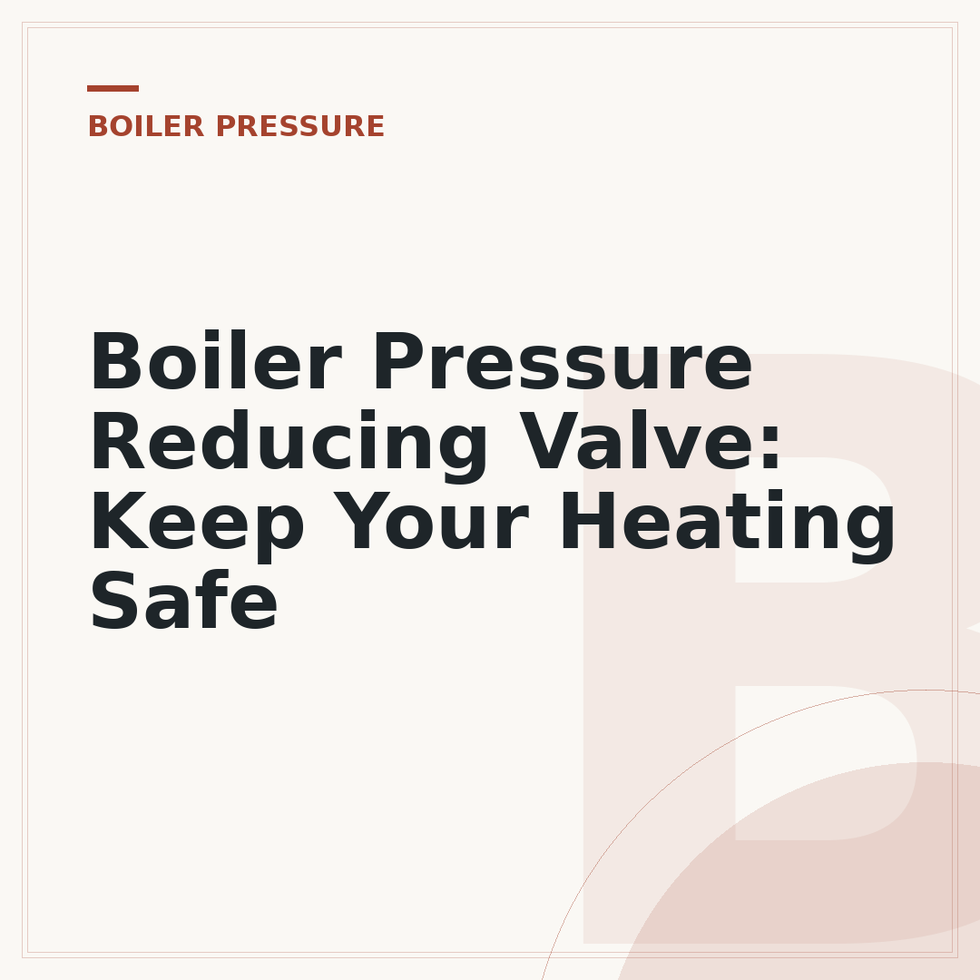 Boiler Pressure Reducing Valve: Keep Your Heating Safe