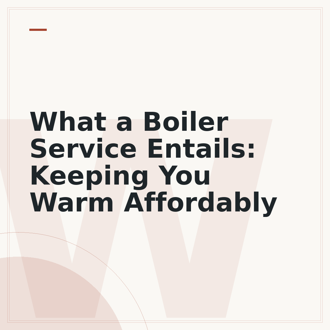 What a Boiler Service Entails: Keeping You Warm Affordably