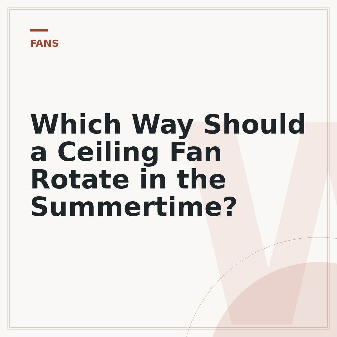 Which Way Should a Ceiling Fan Rotate in the Summertime?