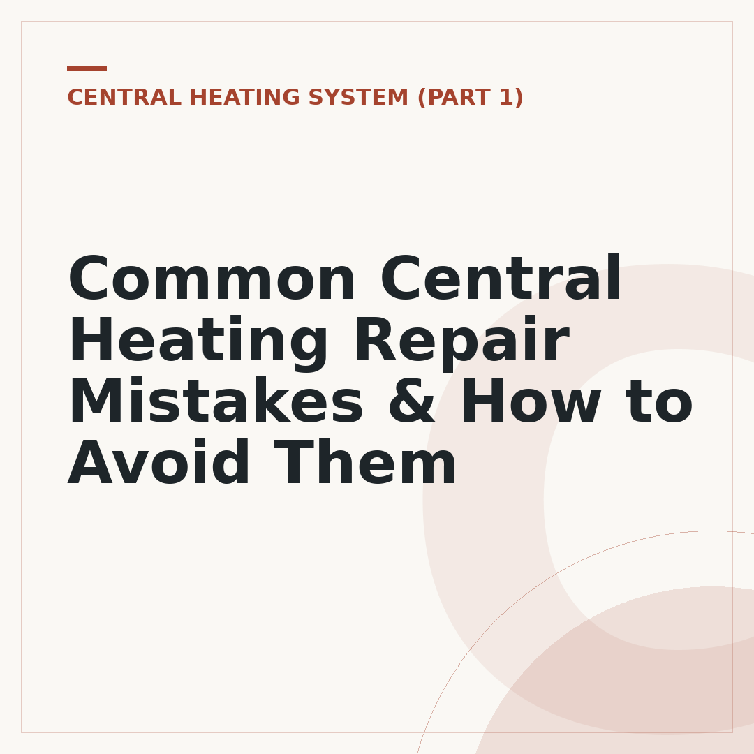 Common Central Heating Repair Mistakes & How to Avoid Them