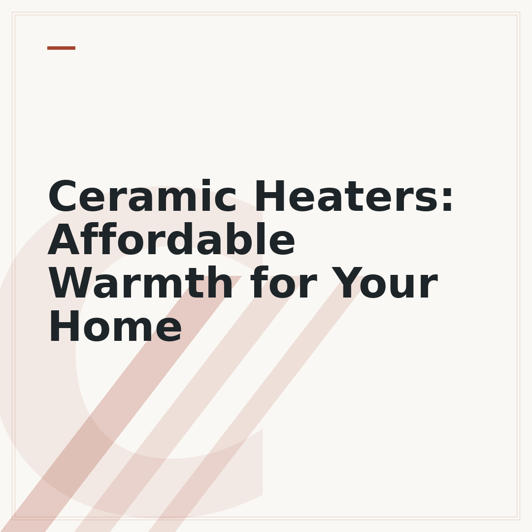 Ceramic Heaters: Affordable Warmth for Your Home