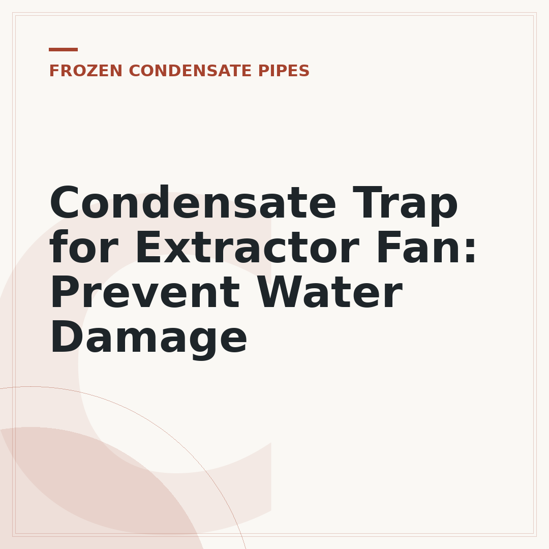 Condensate Trap for Extractor Fan: Prevent Water Damage