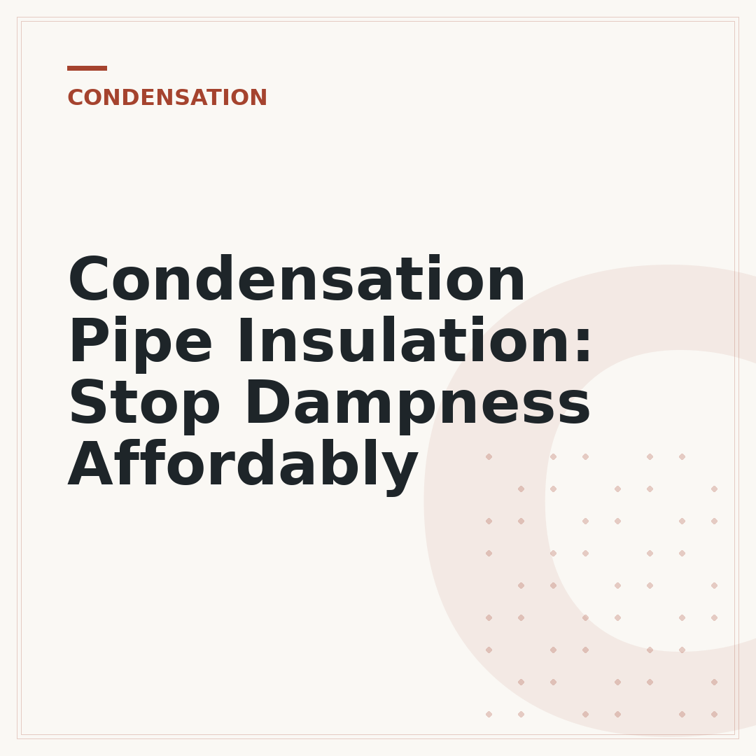 Condensation Pipe Insulation: Stop Dampness Affordably