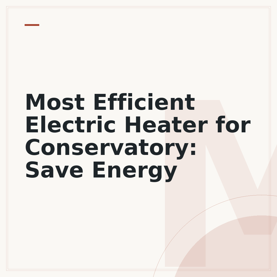 Most Efficient Electric Heater for Conservatory: Save Energy