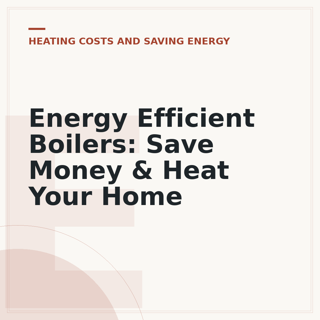 Energy Efficient Boilers: Save Money & Heat Your Home
