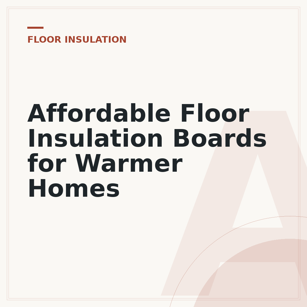 Affordable Floor Insulation Boards for Warmer Homes