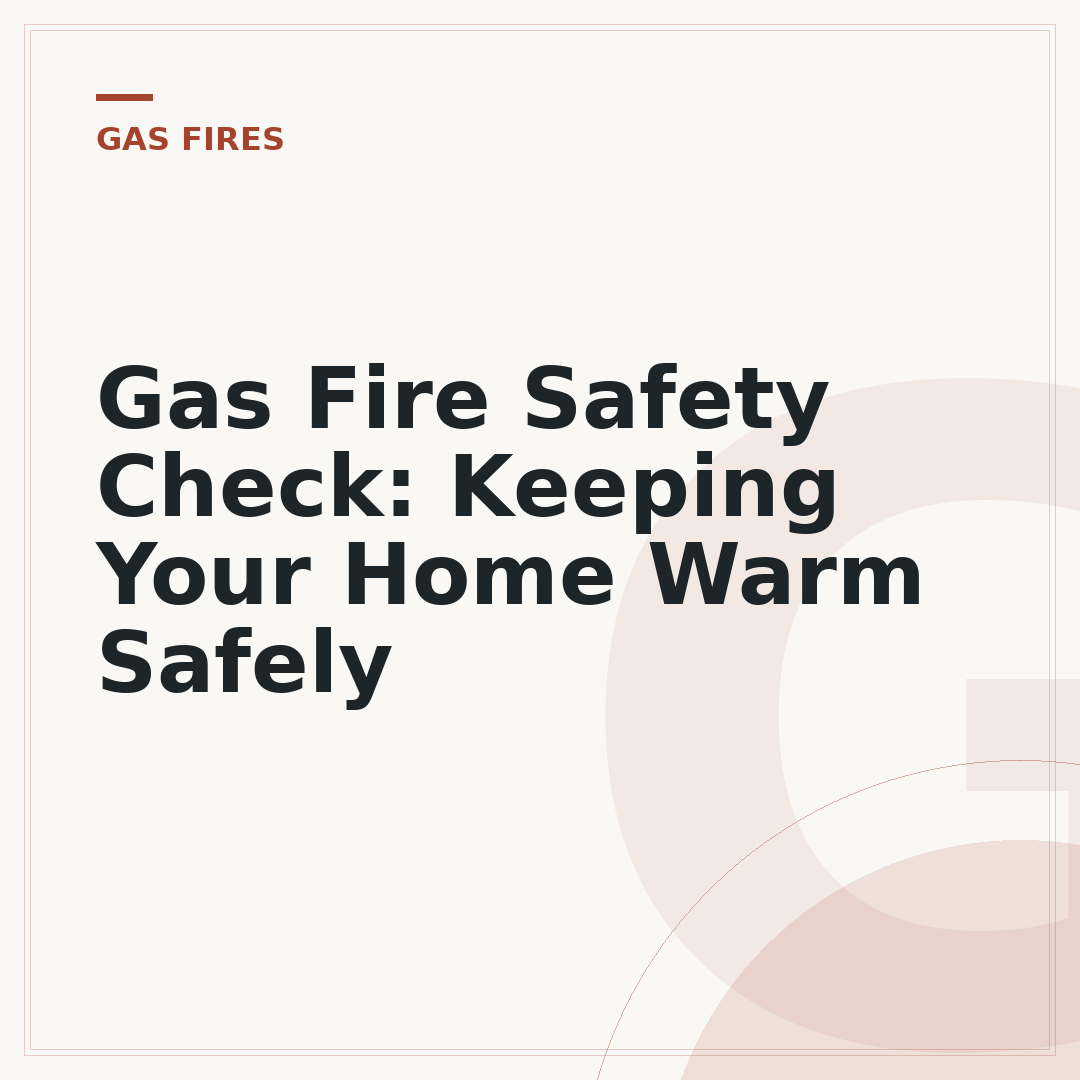 Gas Fire Safety Check: Keeping Your Home Warm Safely