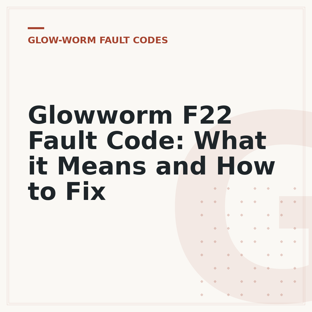 Glowworm F22 Fault Code: What it Means and How to Fix