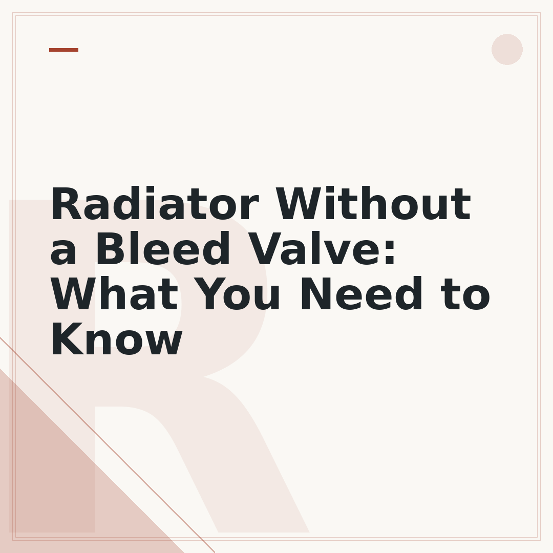 Radiator Without a Bleed Valve: What You Need to Know