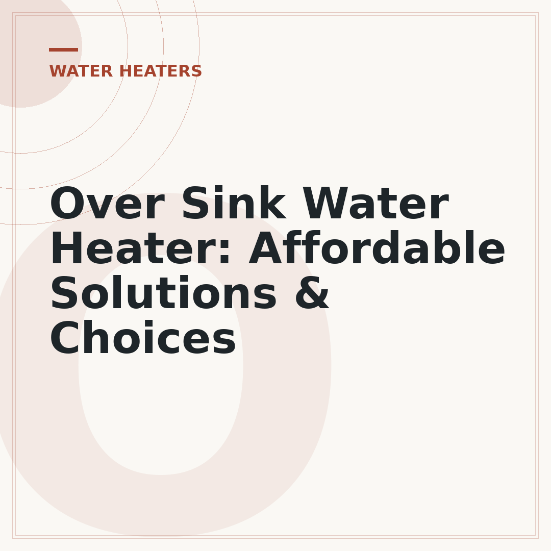 Over Sink Water Heater: Affordable Solutions & Choices