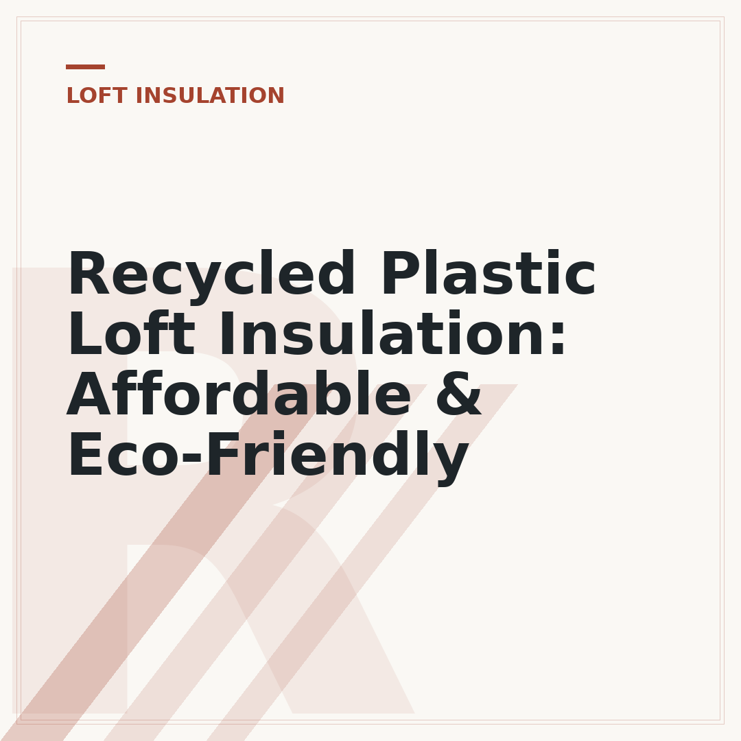 Recycled Plastic Loft Insulation: Affordable & Eco-Friendly