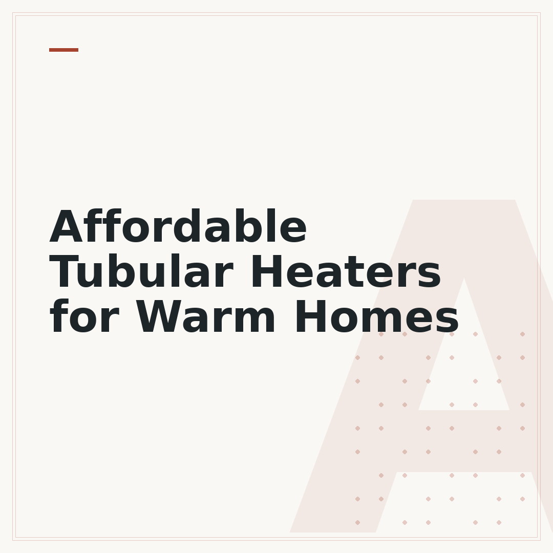 Affordable Tubular Heaters for Warm Homes