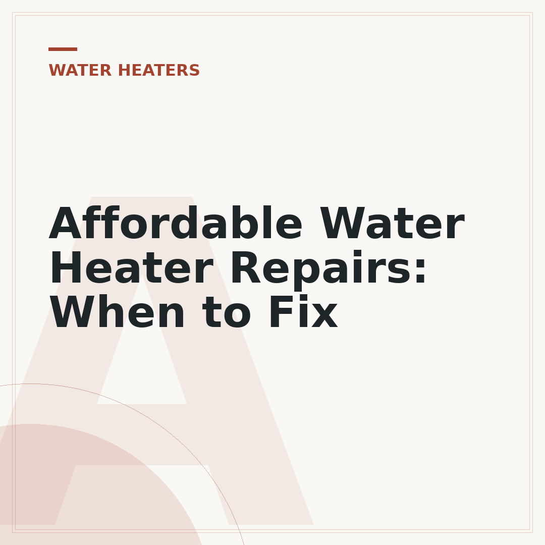 Affordable Water Heater Repairs: When to Fix