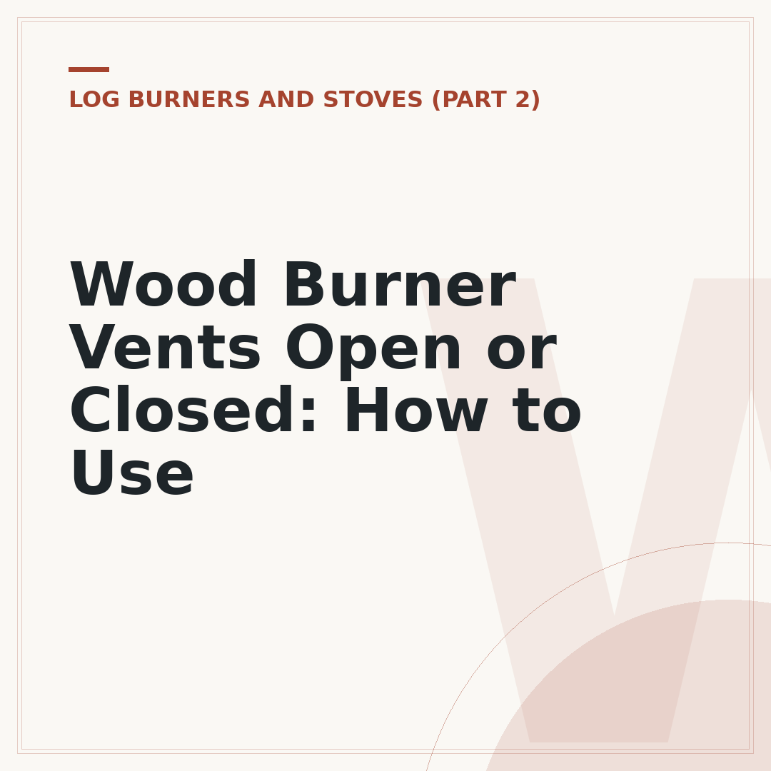 Wood Burner Vents Open or Closed: How to Use